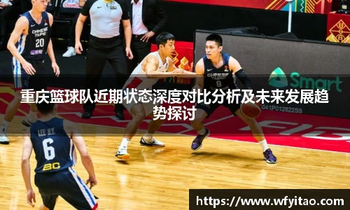 重庆篮球队近期状态深度对比分析及未来发展趋势探讨