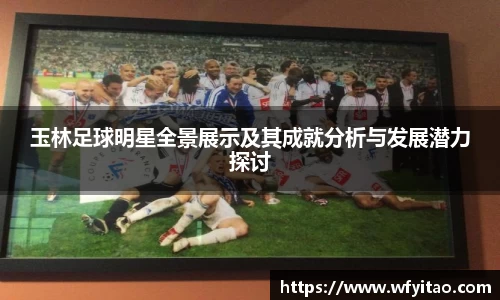 玉林足球明星全景展示及其成就分析与发展潜力探讨