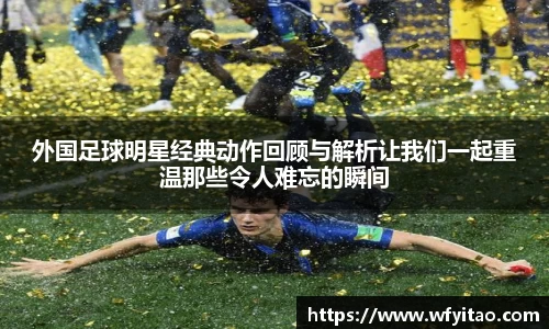 外国足球明星经典动作回顾与解析让我们一起重温那些令人难忘的瞬间
