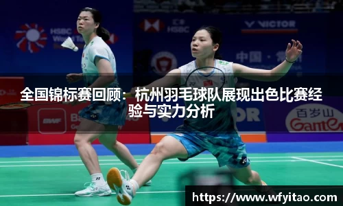 全国锦标赛回顾：杭州羽毛球队展现出色比赛经验与实力分析