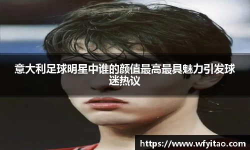 意大利足球明星中谁的颜值最高最具魅力引发球迷热议