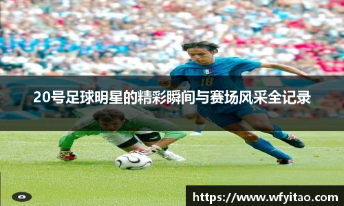 20号足球明星的精彩瞬间与赛场风采全记录