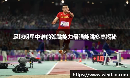 足球明星中谁的弹跳能力最强能跳多高揭秘